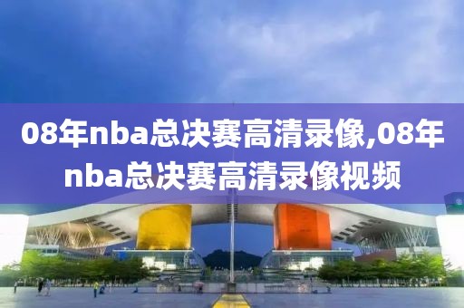 08年nba总决赛高清录像,08年nba总决赛高清录像视频