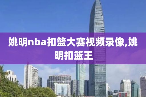 姚明nba扣篮大赛视频录像,姚明扣篮王