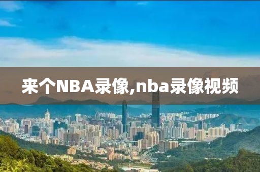 来个NBA录像,nba录像视频