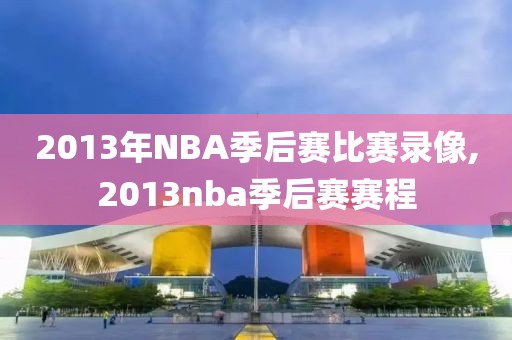 2013年NBA季后赛比赛录像,2013nba季后赛赛程