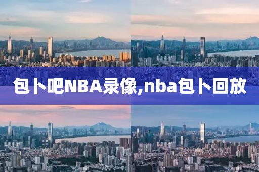 包卜吧NBA录像,nba包卜回放