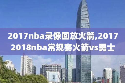 2017nba录像回放火箭,20172018nba常规赛火箭vs勇士