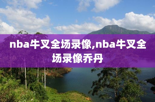 nba牛叉全场录像,nba牛叉全场录像乔丹