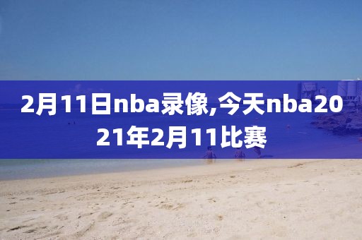 2月11日nba录像,今天nba2021年2月11比赛