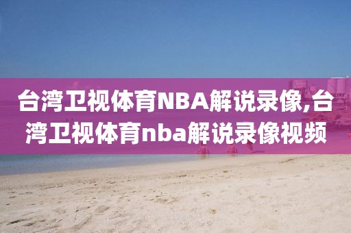 台湾卫视体育NBA解说录像,台湾卫视体育nba解说录像视频