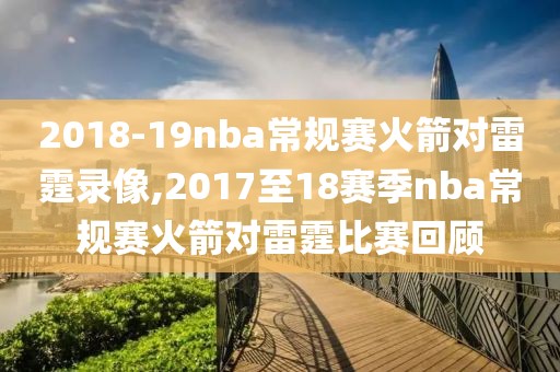2018-19nba常规赛火箭对雷霆录像,2017至18赛季nba常规赛火箭对雷霆比赛回顾