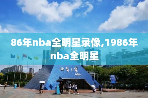 86年nba全明星录像,1986年nba全明星