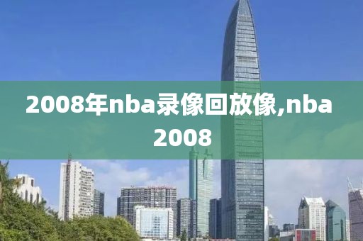 2008年nba录像回放像,nba 2008