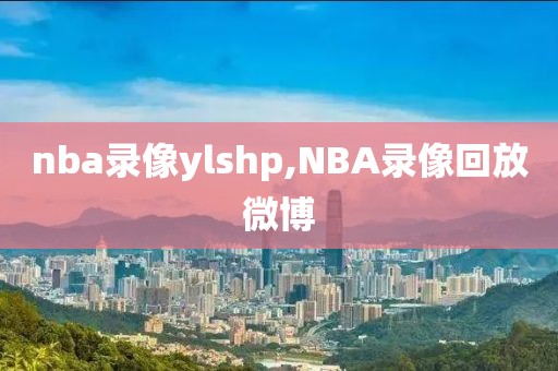 nba录像ylshp,NBA录像回放微博