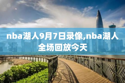 nba湖人9月7日录像,nba湖人全场回放今天