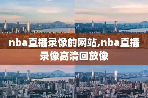 nba直播录像的网站,nba直播录像高清回放像