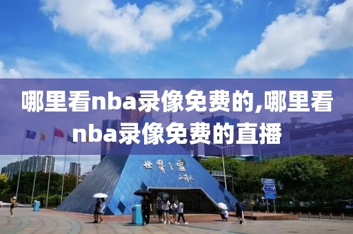 哪里看nba录像免费的,哪里看nba录像免费的直播