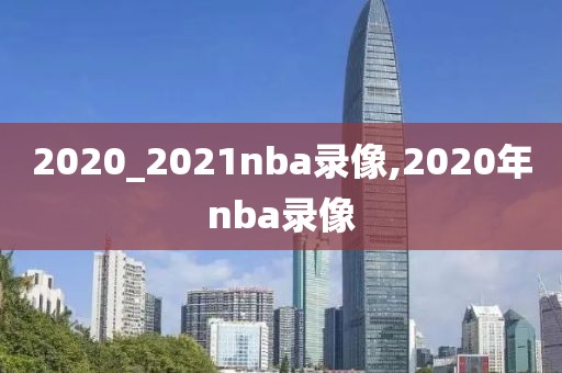 2020_2021nba录像,2020年nba录像