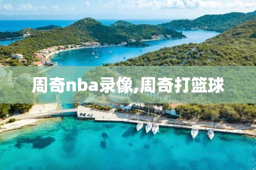 周奇nba录像,周奇打篮球