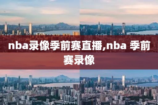 nba录像季前赛直播,nba 季前赛录像