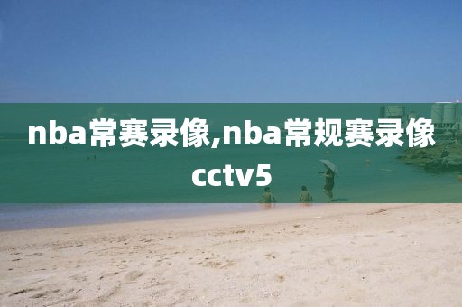 nba常赛录像,nba常规赛录像cctv5