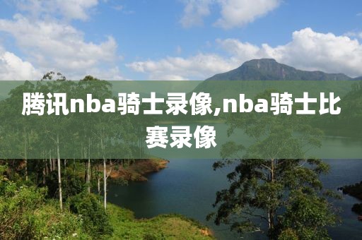 腾讯nba骑士录像,nba骑士比赛录像