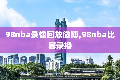 98nba录像回放微博,98nba比赛录播