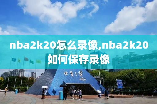 nba2k20怎么录像,nba2k20如何保存录像