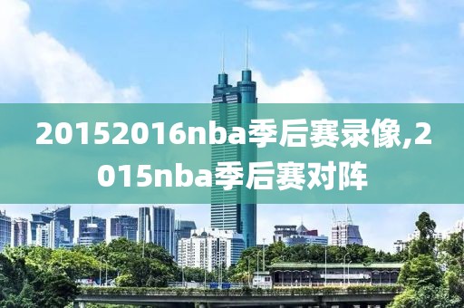 20152016nba季后赛录像,2015nba季后赛对阵