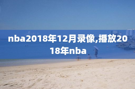 nba2018年12月录像,播放2018年nba