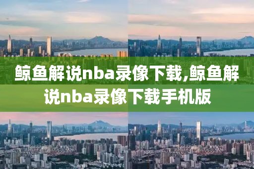 鲸鱼解说nba录像下载,鲸鱼解说nba录像下载手机版