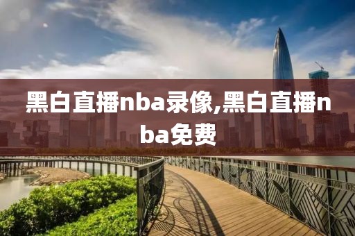 黑白直播nba录像,黑白直播nba免费
