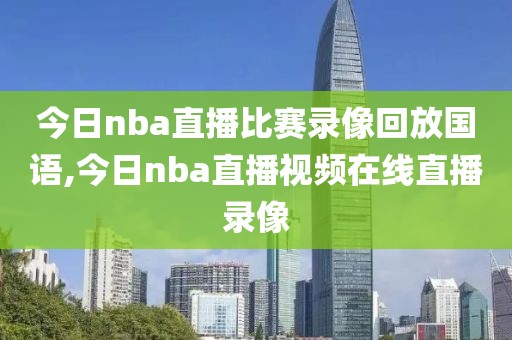 今日nba直播比赛录像回放国语,今日nba直播视频在线直播录像