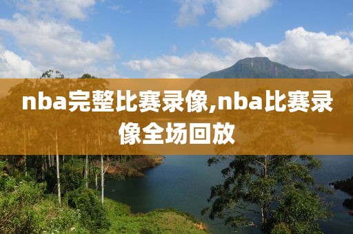 nba完整比赛录像,nba比赛录像全场回放