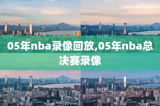 05年nba录像回放,05年nba总决赛录像
