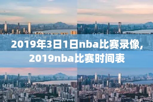 2019年3日1日nba比赛录像,2019nba比赛时间表