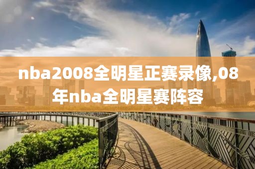 nba2008全明星正赛录像,08年nba全明星赛阵容