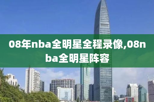 08年nba全明星全程录像,08nba全明星阵容