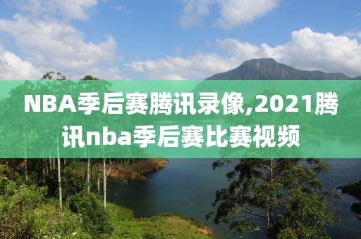 NBA季后赛腾讯录像,2021腾讯nba季后赛比赛视频