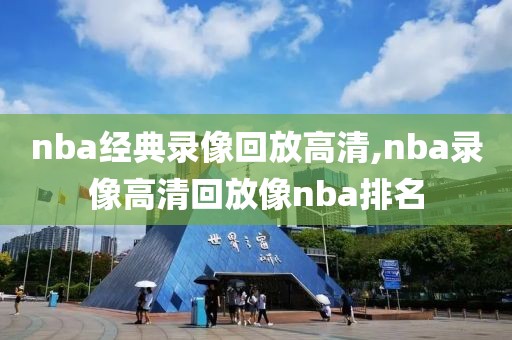 nba经典录像回放高清,nba录像高清回放像nba排名
