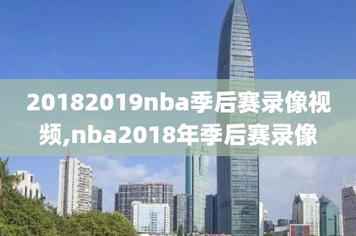 20182019nba季后赛录像视频,nba2018年季后赛录像