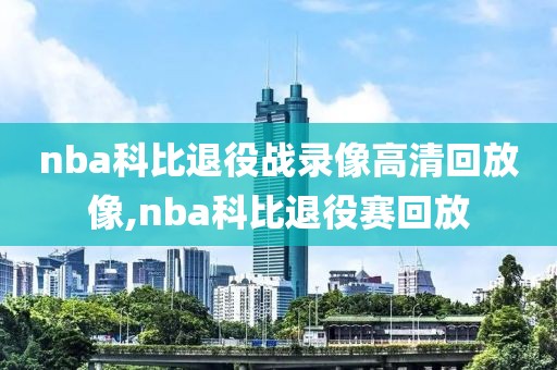 nba科比退役战录像高清回放像,nba科比退役赛回放