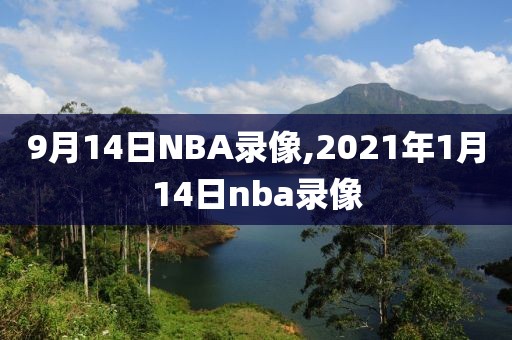 9月14日NBA录像,2021年1月14日nba录像