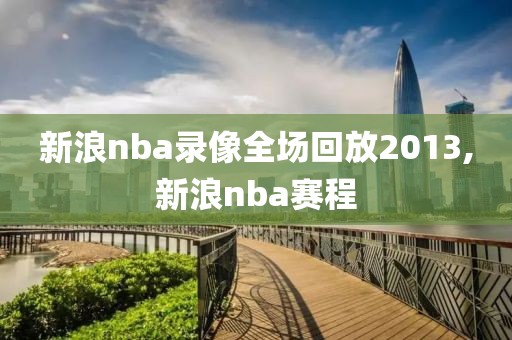 新浪nba录像全场回放2013,新浪nba赛程