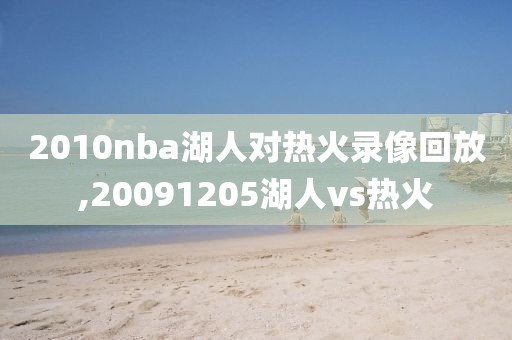 2010nba湖人对热火录像回放,20091205湖人vs热火