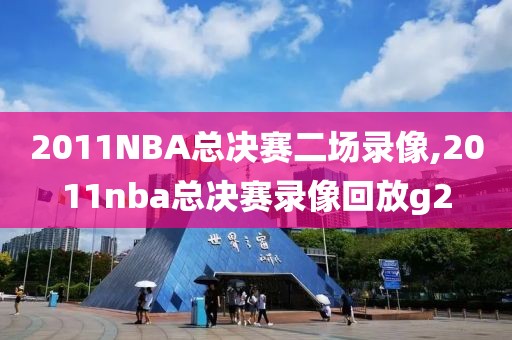 2011NBA总决赛二场录像,2011nba总决赛录像回放g2