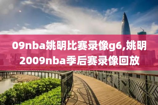 09nba姚明比赛录像g6,姚明2009nba季后赛录像回放