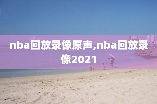 nba回放录像原声,nba回放录像2021