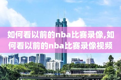 如何看以前的nba比赛录像,如何看以前的nba比赛录像视频