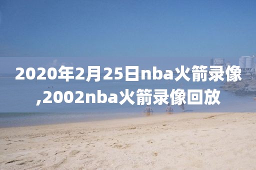 2020年2月25日nba火箭录像,2002nba火箭录像回放