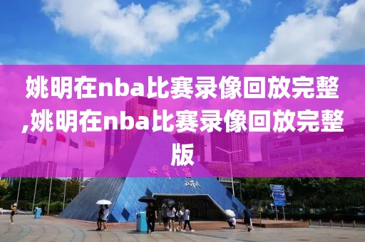 姚明在nba比赛录像回放完整,姚明在nba比赛录像回放完整版