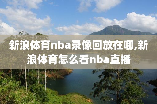 新浪体育nba录像回放在哪,新浪体育怎么看nba直播