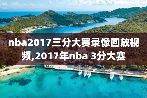nba2017三分大赛录像回放视频,2017年nba 3分大赛
