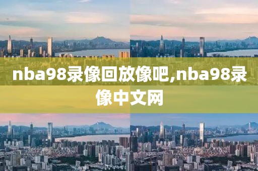 nba98录像回放像吧,nba98录像中文网