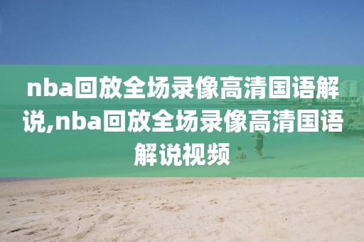 nba回放全场录像高清国语解说,nba回放全场录像高清国语解说视频